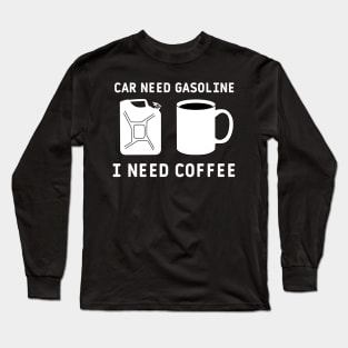 Car need gasoline i need coffee funny quote Long Sleeve T-Shirt